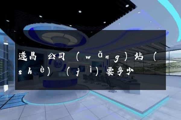 遂昌縣公司網(wǎng)站設(shè)計(jì)要多少錢