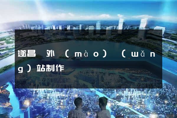 遂昌縣外貿(mào)網(wǎng)站制作