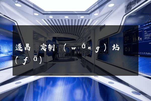 遂昌縣定制網(wǎng)站開發(fā)