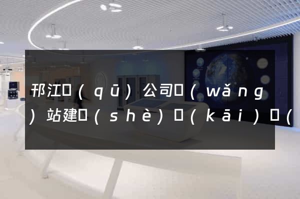 邗江區(qū)公司網(wǎng)站建設(shè)開(kāi)發(fā)