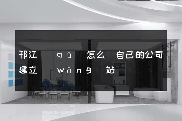 邗江區(qū)怎么給自己的公司建立網(wǎng)站