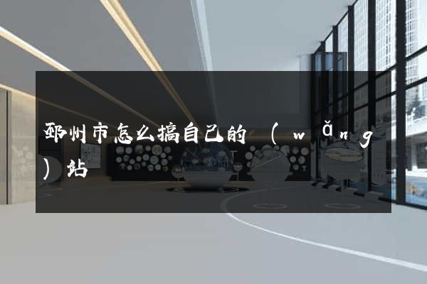 邳州市怎么搞自己的網(wǎng)站