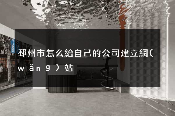 邳州市怎么給自己的公司建立網(wǎng)站