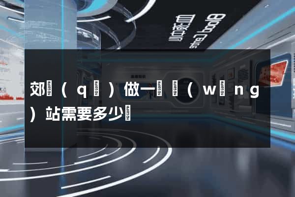 郊區(qū)做一個網(wǎng)站需要多少錢