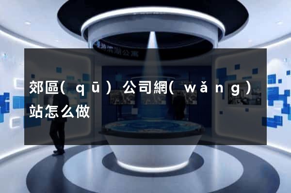 郊區(qū)公司網(wǎng)站怎么做