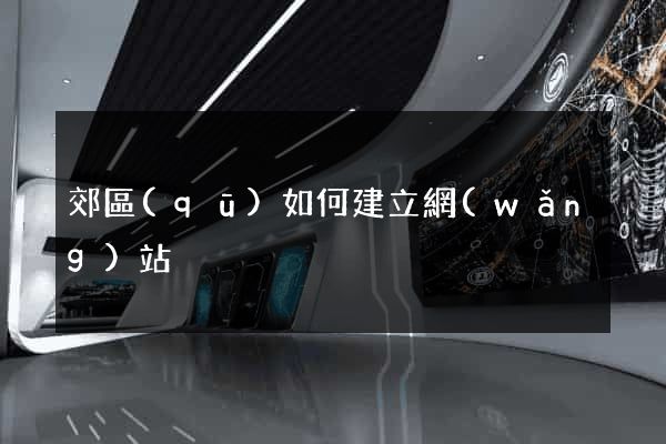 郊區(qū)如何建立網(wǎng)站