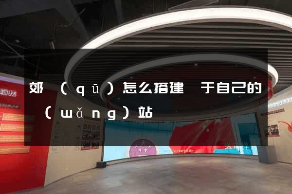 郊區(qū)怎么搭建屬于自己的網(wǎng)站