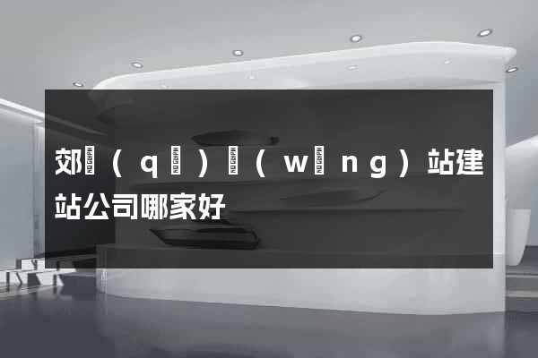郊區(qū)網(wǎng)站建站公司哪家好