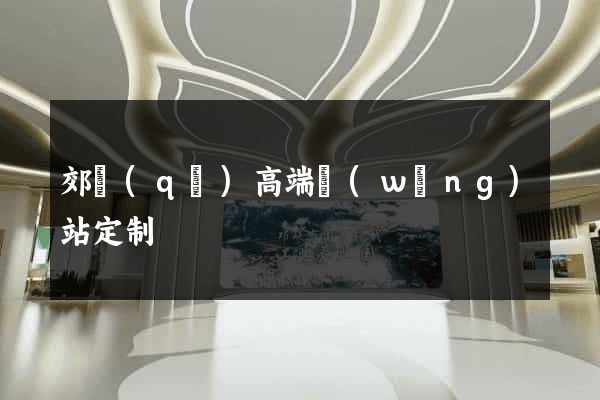 郊區(qū)高端網(wǎng)站定制