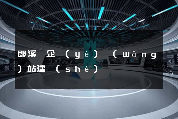 郎溪縣企業(yè)網(wǎng)站建設(shè)