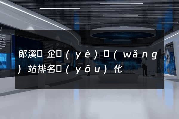 郎溪縣企業(yè)網(wǎng)站排名優(yōu)化