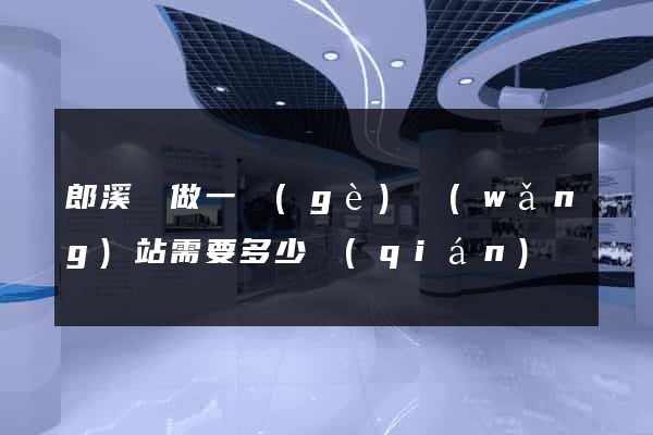 郎溪縣做一個(gè)網(wǎng)站需要多少錢(qián)