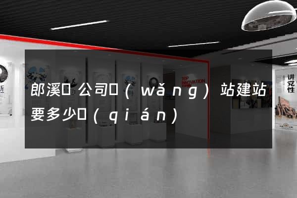 郎溪縣公司網(wǎng)站建站要多少錢(qián)
