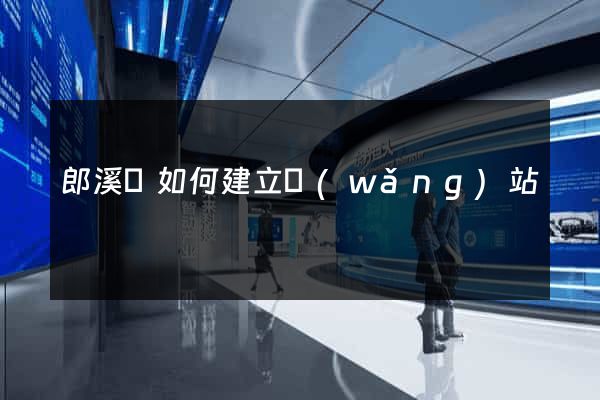 郎溪縣如何建立網(wǎng)站