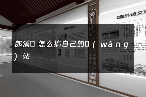 郎溪縣怎么搞自己的網(wǎng)站