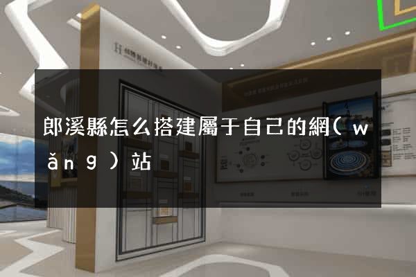 郎溪縣怎么搭建屬于自己的網(wǎng)站