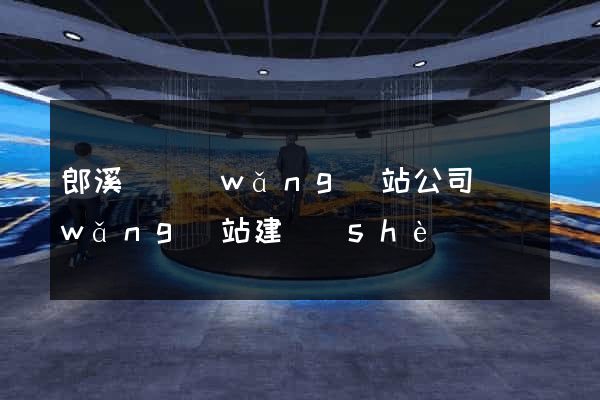 郎溪縣網(wǎng)站公司網(wǎng)站建設(shè)
