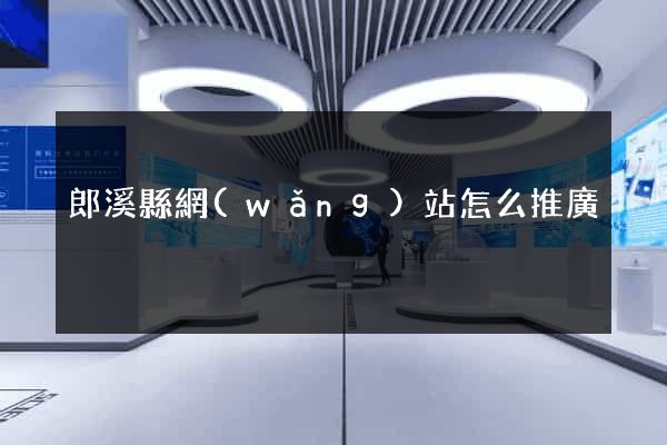郎溪縣網(wǎng)站怎么推廣