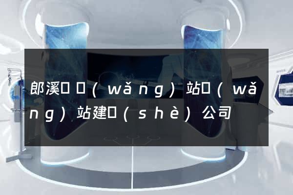 郎溪縣網(wǎng)站網(wǎng)站建設(shè)公司