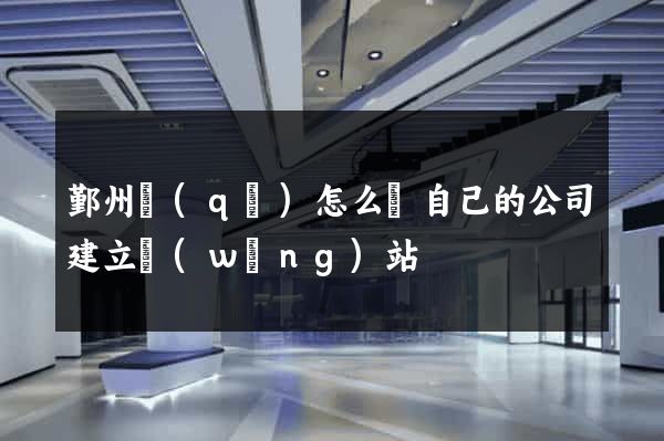 鄞州區(qū)怎么給自己的公司建立網(wǎng)站