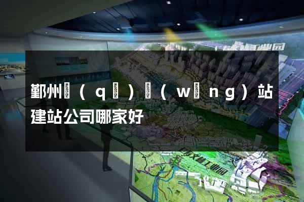 鄞州區(qū)網(wǎng)站建站公司哪家好