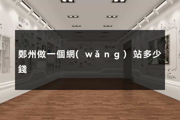 鄭州做一個網(wǎng)站多少錢