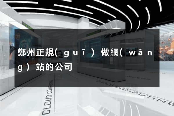 鄭州正規(guī)做網(wǎng)站的公司