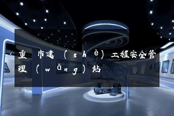 重慶市建設(shè)工程安全管理網(wǎng)站
