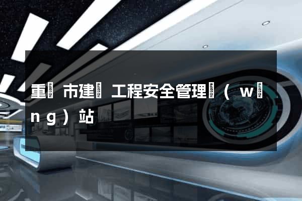 重慶市建設工程安全管理網(wǎng)站