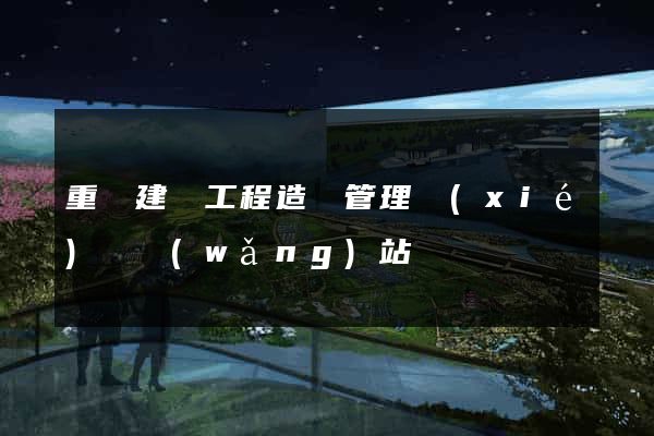 重慶建設工程造價管理協(xié)會網(wǎng)站
