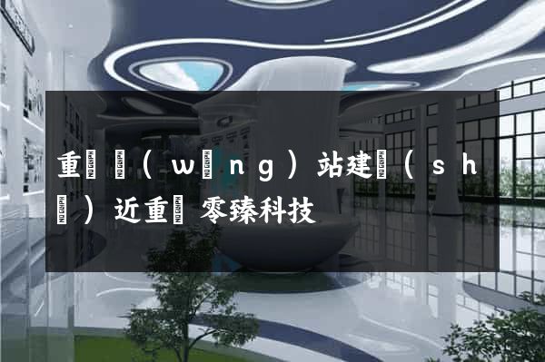 重慶網(wǎng)站建設(shè)近重慶零臻科技