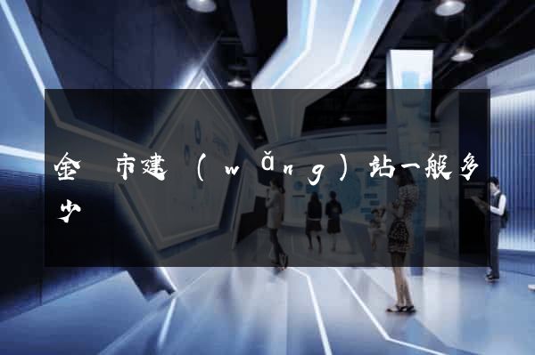 金壇市建網(wǎng)站一般多少錢