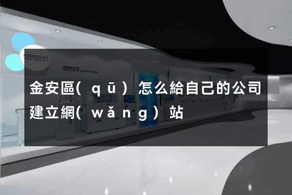 金安區(qū)怎么給自己的公司建立網(wǎng)站