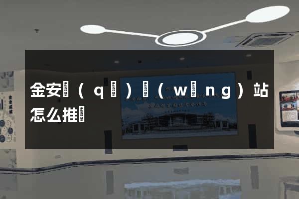 金安區(qū)網(wǎng)站怎么推廣