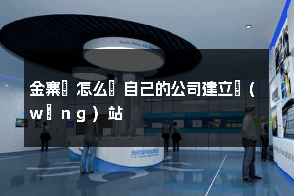 金寨縣怎么給自己的公司建立網(wǎng)站