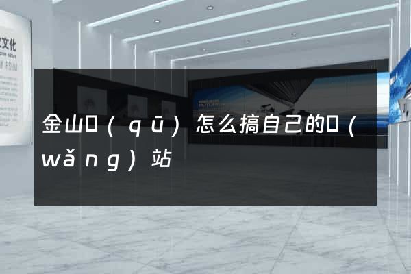 金山區(qū)怎么搞自己的網(wǎng)站
