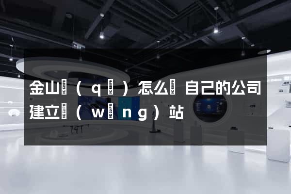金山區(qū)怎么給自己的公司建立網(wǎng)站