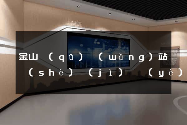 金山區(qū)網(wǎng)站設(shè)計(jì)專業(yè)的公司