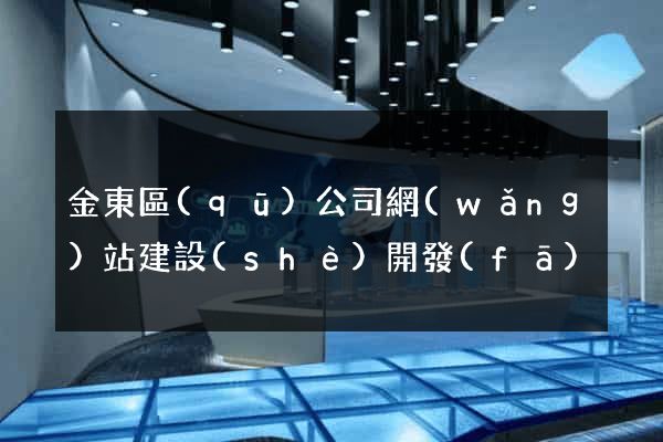 金東區(qū)公司網(wǎng)站建設(shè)開發(fā)