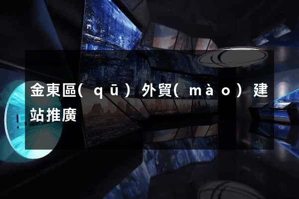 金東區(qū)外貿(mào)建站推廣