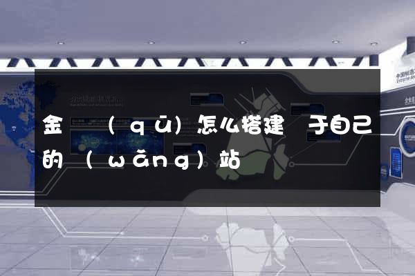 金東區(qū)怎么搭建屬于自己的網(wǎng)站