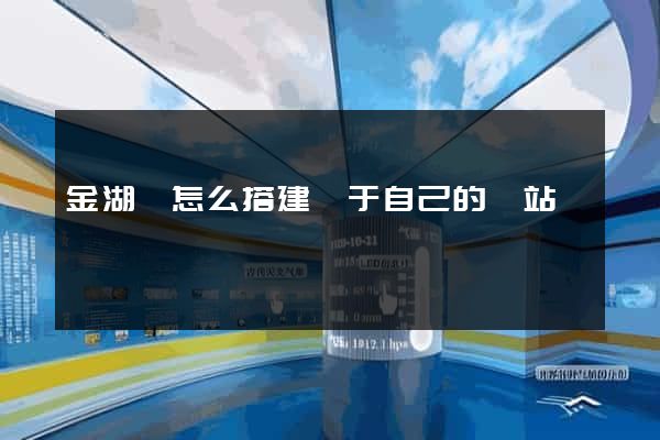 金湖縣怎么搭建屬于自己的網站
