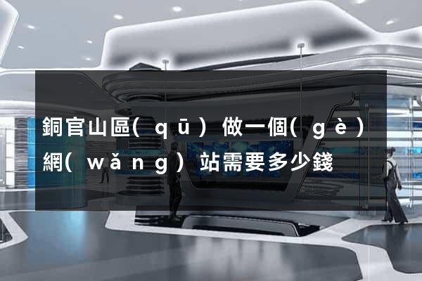 銅官山區(qū)做一個(gè)網(wǎng)站需要多少錢