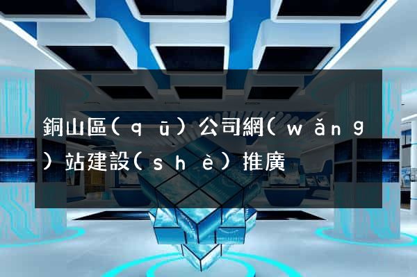 銅山區(qū)公司網(wǎng)站建設(shè)推廣