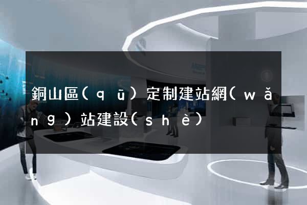 銅山區(qū)定制建站網(wǎng)站建設(shè)