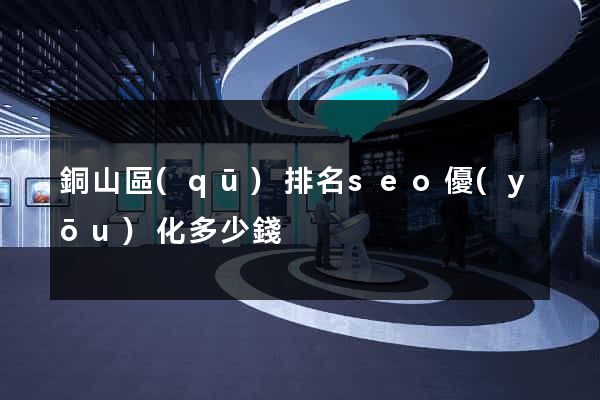 銅山區(qū)排名seo優(yōu)化多少錢