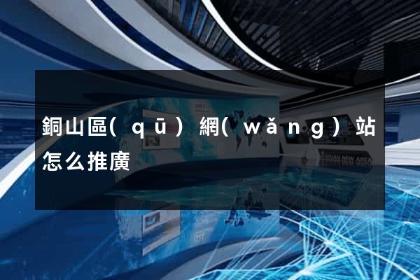 銅山區(qū)網(wǎng)站怎么推廣