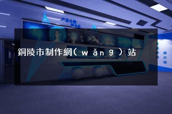 銅陵市制作網(wǎng)站