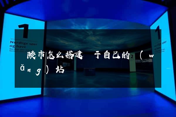 銅陵市怎么搭建屬于自己的網(wǎng)站