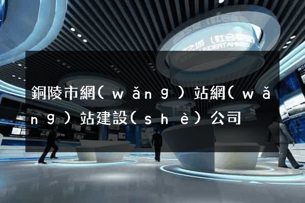 銅陵市網(wǎng)站網(wǎng)站建設(shè)公司